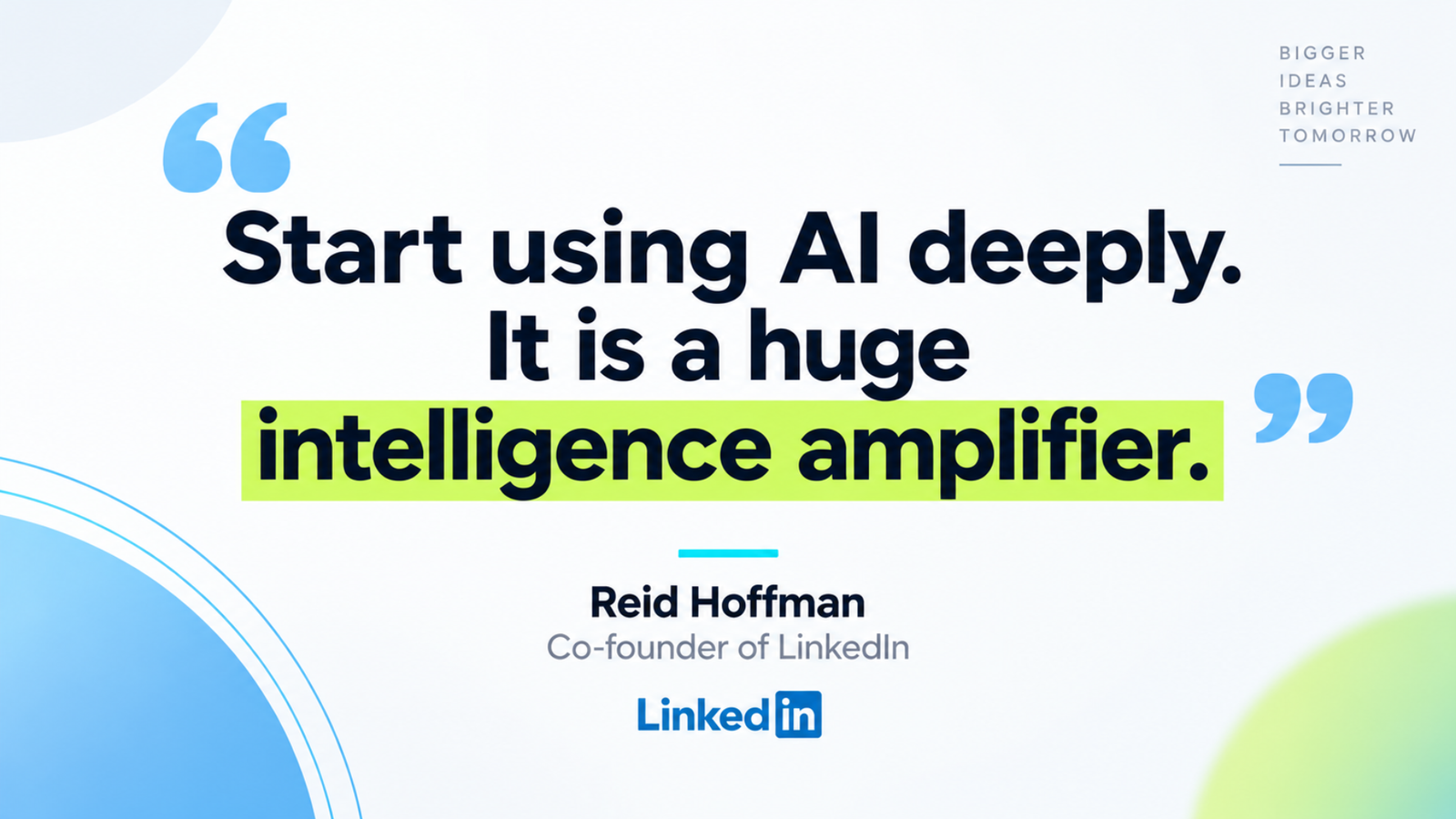 Reid Hoffman, co-founder of LinkedIn, frames the opportunity directly: "Start using AI deeply. It is a huge intelligence amplifier."